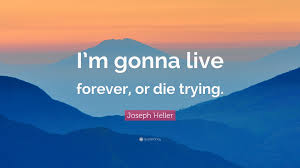 Check spelling or type a new query. Joseph Heller Quote I M Gonna Live Forever Or Die Trying