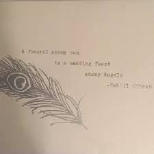 A Funeral Among Men Is A Wedding Feast Among Angels Khalil Gibran Khalil Gibran Khalil Gibran Quotes Funeral Quotes