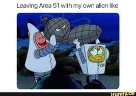 Leaving Area 51 With My Own Alien Like Ifunny Funny Spongebob Memes Spongebob Memes Funny Memes
