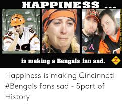 Happiness Sport Is Making A Bengals Fan Sad History Happiness Is Making Cincinnati Bengals Fans Sad Sport Of History Cincinnati Bengals Meme On Me Me