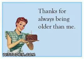 Happy Birthday To Me Meme Funny Thanks For Always Being Older Than Me Ecard Birthday Humor Birthday Quotes Funny Birthday Messages For Sister