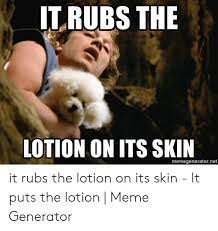 It puts the lotion on it's skin!!! It Puts The Lotion On Its Skin Meme