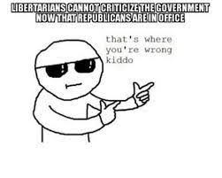 Libertarianscannotcriticizethegovernment Now That Republicansarednoffice That S Where You Re Wrong Kiddo Meme On Me Me