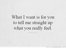 What I Want Is For You To Tell Me Straight Up What You Really Feel Straight Up Quotes Clever Quotes Be Yourself Quotes