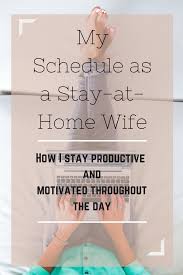 Stay At Home Wife Schedule How I Stay Productive And Motivated Throughout The Day Stay At Home Wife Productivity Homemaker Schedule Mom Schedule Stay At Home