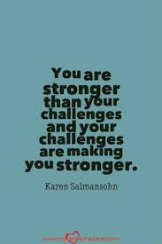 You Are Stronger Than Your Challenges And Your Challenges Are Making You Stronger Karen Salmansohn Inspiring Quotes Inspirational Quotes You Are Strong Motivational Quotes