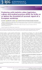 Aceasta pagina contine informatii specifice despre: Producing Valid Statistics When Legislation Culture And Medical Practices Differ For Births At Or Before The Threshold Of Survival Report Of A European Workshop Smith 2020 Bjog An International