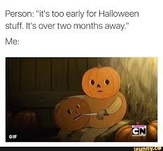 Person It S Too Early For Halloween Stuff It S Over Two Months Away Me Ifunny Spooky Memes Funny Halloween Memes Halloween Memes
