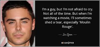 Zac Efron quote: I'm a guy, but I'm not afraid to cry. Not...