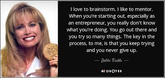 Discover and share brainstorm quotes. Debbi Fields Quote I Love To Brainstorm I Like To Mentor When You Re