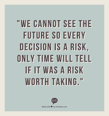 We Cannot See The Future So Every Decision Is A Risk Only Time Will Tell If It Was A Risk Worth Taking Quotes Time Will Tell Quotes Life Lessons