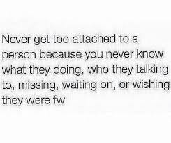 Never Get Too Attached To A Person Because You Never Know What They Doing Who They Talking Getting Attached Quotes Attachment Quotes Funny Relationship Quotes