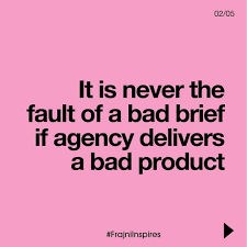 A creative agency must serve the client's needs, and not vice versa. It's never the fault of a bad brief when an agency delivers a bad product, or one that the client
