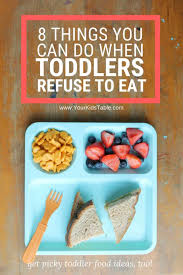 What can you feed your toddler? 8 Things You Can Do When A Toddler Refuses To Eat Your Kid S Table