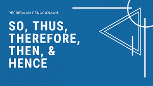 Perbedaan Penggunaan So Thus Therefore Then Dan Hence