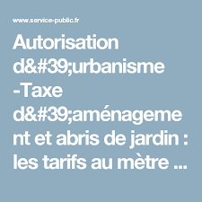 Autorisation D 39 Urbanisme Taxe D 39 Amenagement Et Abris De Jardin Les Tarifs Au Metre Carre Pour 2017 Service Abri De Jardin Service Public Urbanisme
