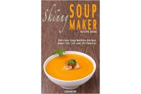 Maybe you would like to learn more about one of these? The Skinny Soup Maker Recipe Book Delicious Low Calorie Healthy And Simple Soup Machine Recipes Under 100 200 And 300 Calories Kogan Com