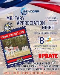 Update for Military Appreciation Night!! Presented by SEACORP We are now  hosting a double header, starting at 4:30pm. Gates will open at 3:30pm.  Your ticket is good for both games! Military Appreciation