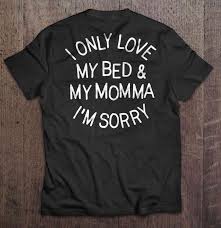 Machine wash cold with like colors, dry low heat; I Only Love My Bed My Momma I M Sorry Drizzy Drake T Shirts Teeherivar