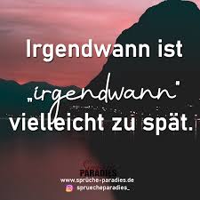 Irgendwann Ist Irgendwann Vielleicht Zu Spat In 2020 Spruche Paradies Spruche Irgendwann
