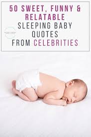 50 Sweet Funny Relatable Sleeping Baby Quotes From Celebrities For Many Parents A Sleeping Baby Is A Li Baby Quotes Sleeping Baby Quotes Funny Baby Quotes