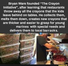 Bryan Ware Founded The Crayon Initiative After Learning That Restaurants Throw Away All The Crayons That The Kids Leave Behind On Tables He Collects Them M Military Memes Random Acts Of