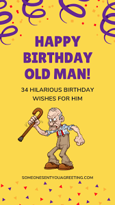 happy birthday old man 34 hilarious birthday wishes for him someone sent you a g birthday wishes funny happy birthday wishes for him birthday wishes for men