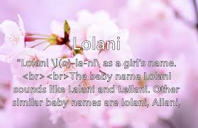 You have an executive ability, you are a leader. Lolani Name Meaning Popularity Similar Names Nicknames And Personality For Lolani