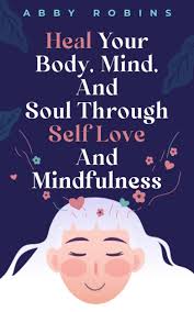 Heal Your Body, Mind, And Soul Through Self Love And Mindfulness : Robins,  Abby: Amazon.de: Books