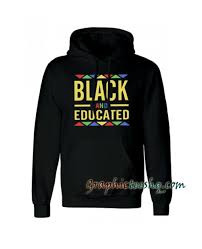 Black And Educated Shirt Black And Educated Hoodie Hoodies Graphic Tee Shirts T Shirts With Sayings