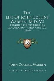 John collins warren was born in boston, massachusetts, in 1778, into a family noted for its many eminent medical practitioners (web appendix).1 these included warren's uncle, a doctor killed in the. The Life Of John Collins Warren M D V2 Compiled Chiefly From His Autobiography And Journals 1860 Warren John Collins 9781163913529 Amazon Com Books