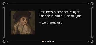 But the light always returns, to show us things familiar. Leonardo Da Vinci Quote Darkness Is Absence Of Light Shadow Is Diminution Of Light
