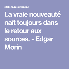 Citation Edgar Morin La Vraie Nouveaute Nait Toujours Dans Le Retour Aux Sources Promise