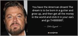 Dream quotes that are… the most famous dream quotes (einstein, luther king jr. Eddie Izzard Quote You Have The American Dream The Dream Is To Be