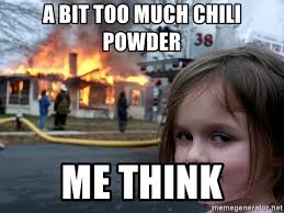 Check spelling or type a new query. A Bit Too Much Chili Powder Me Think Disaster Girl Meme Generator