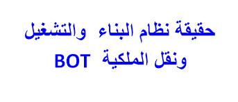 حقيقة نظام البناء والتشغيل ونقل الملكية Bot