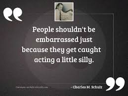 Explore 479 embarrassed quotes by authors including richard branson, a. People Shouldn T Be Embarrassed Inspirational Quote By Charles M Schulz