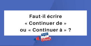 L'oreille fait partie des petites subtilités du français. Faut Il Ecrire Continuer De Ou Continuer A