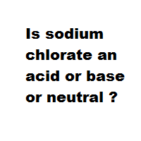 Is Sodium Chlorate An Acid Or Base Or Neutral