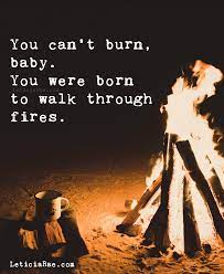 You Can T Burn Baby You Were Born To Walk Through Fires Quotes Fire Inspiration Motivation Fire Quotes Adversity Quotes Small Motivational Quotes