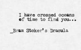 I Have Crossed Oceans Of Time To Find You Tattoo Oceans Of Time Bram Stoker S Dracula Dracula Quotes