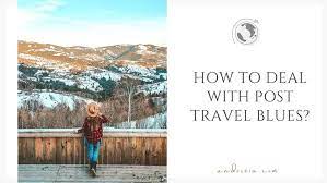 10 Tips On How To Deal With Post Travel Blues • Andoreia