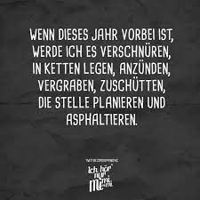 Wenn Dieses Jahr Vorbei Ist Werde Ich Es Verschnuren In Ketten Legen Anzunden Vergraben Zuschutten Die Stelle Planieren Und Asphaltieren Visual Stateme Spruche Witzige Spruche Nachdenkliche Spruche