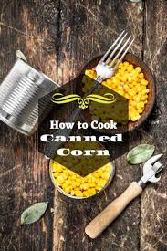 What you need are the following How To Cook Canned Corn A Quick Guide With Recipes