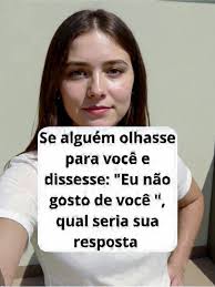 Sealguémolhasse Se alguém olhasse para você e dissesse: "Eu não gosto de  você", qual seria sua resposta