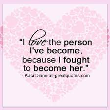 I love who i have become quotes. I Love The Person I Ve Become Self Worth Quote