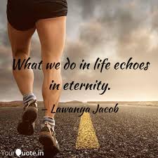 „eternal life and eternal death; What We Do In Life Echoes Quotes Writings By Lawanya Jacob Lj Yourquote