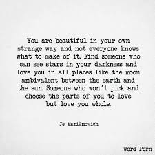You Are Beautiful In Your Own Strange Way And Not Everyone Knows What To Make Of It Find Someone Who Can See Stars In Your D Quotes Inspirational Quotes Words