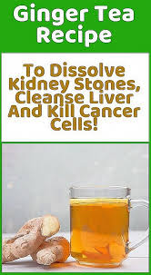 Ginger Tea Recipe To Dissolve Kidney Stones Cleanse Liver And Kill Cancer Cells Ginger Tea Recipe Liver Cleanse Tea Recipes