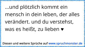 Und Plotzlich Kommt Ein Mensch In Dein Leben Der Alles Verandert Und Du Verstehst Was Es Heisst Zu Lieben Spruchmonster De